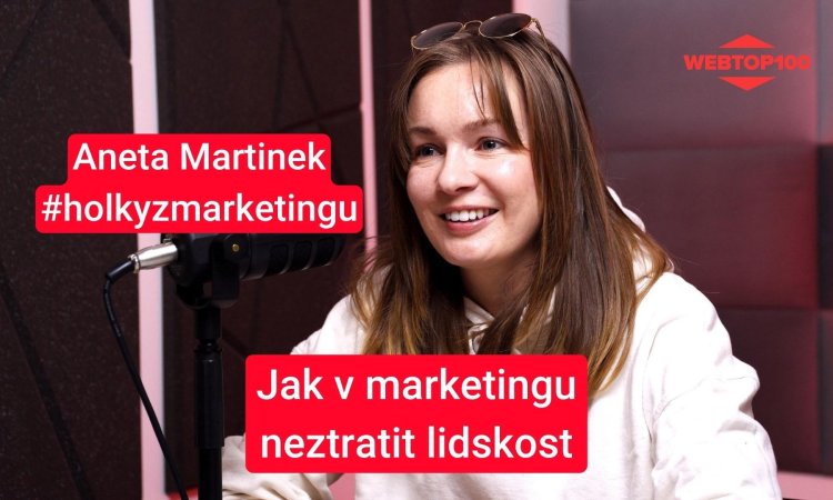 Podcast WebTop100 - Aneta Martinek - Jak v marketingu neztratit lidskost